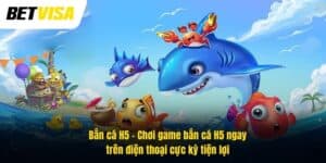 Bắn cá H5 – Chơi game bắn cá ngay trên điện thoại cực kỳ tiện lợi