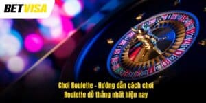 Chơi Roulette – Hướng dẫn cách chơi Roulette dễ thắng nhất hiện nay