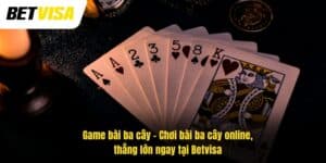 Game Bài Ba Cây – Chơi Bài Ba Cây Online, Thắng Lớn Ngay Tại Betvisa