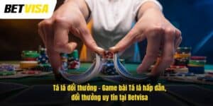 Tá lá đổi thưởng – Game bài Tá lá hấp dẫn, đổi thưởng uy tín tại Betvisa